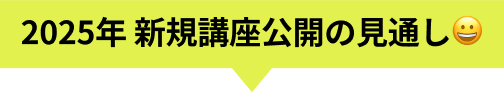 2025年 新規講座公開の見通し