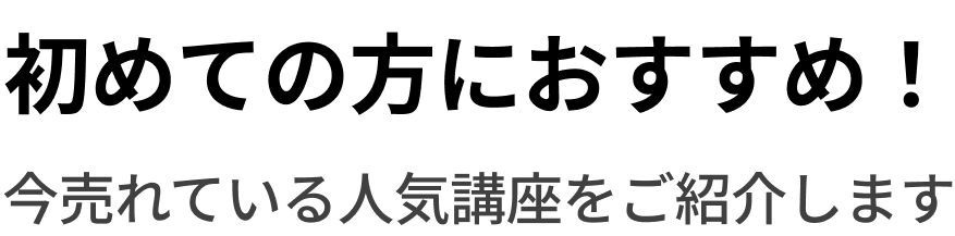 初めての方におすすめ！今売れている人気講座をご紹介します
