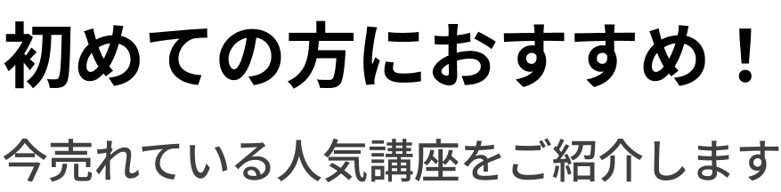 初めての方におすすめ！今売れている人気講座をご紹介します