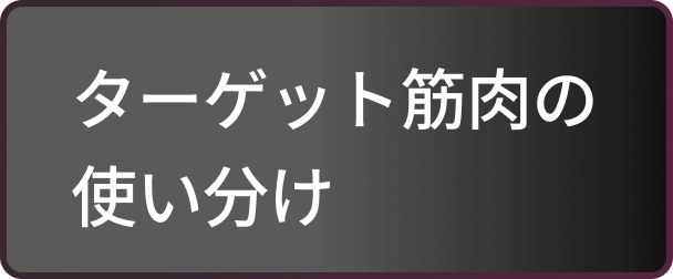ターゲット筋肉の使い分け