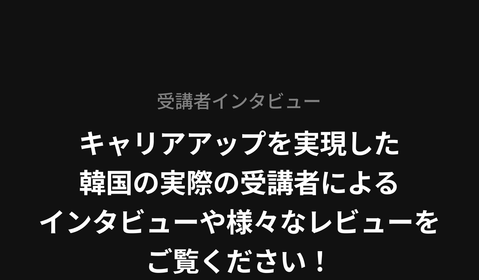 キャリアアップを実現した韓国の実際の受講者によるインタビューや様々なレビューをご覧ください！