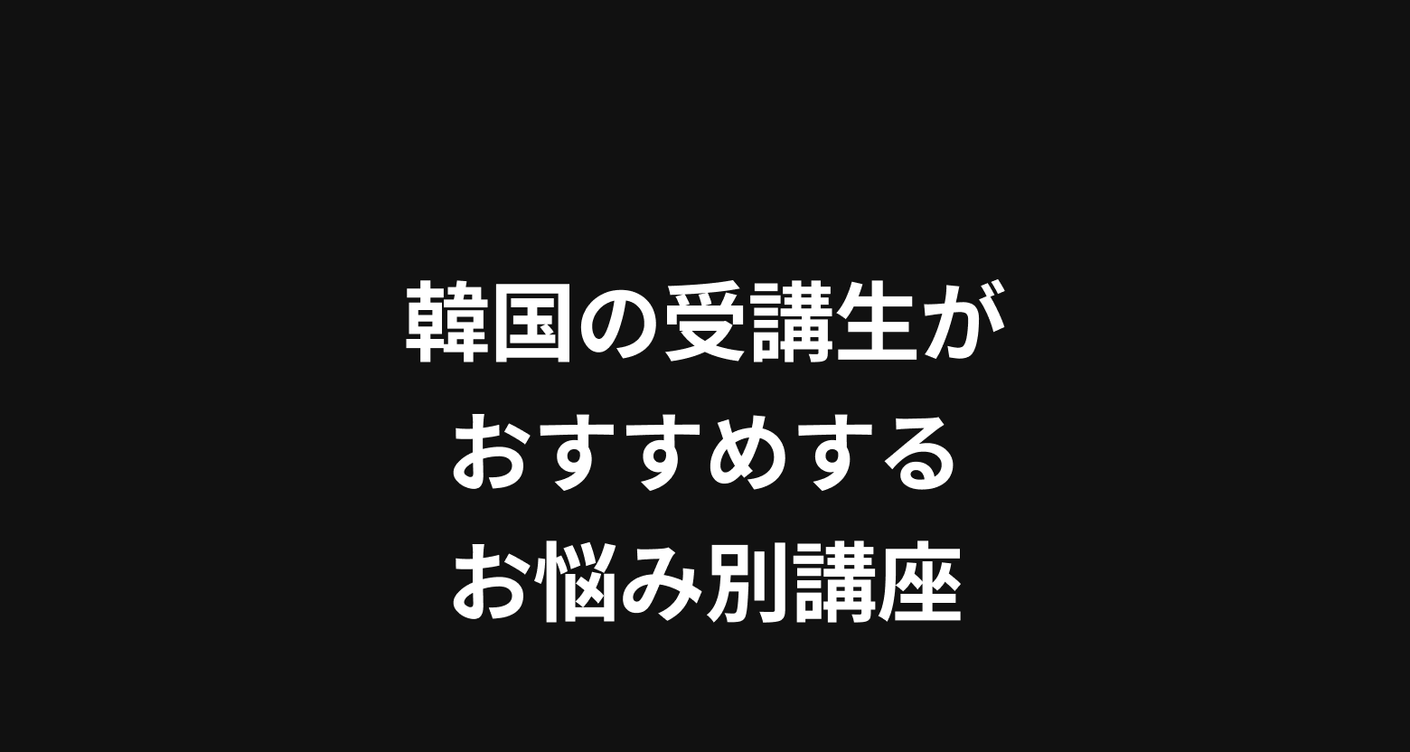 韓国の受講生がおすすめするお悩み別講座